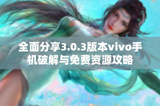 全面分享3.0.3版本vivo手机破解与免费资源攻略