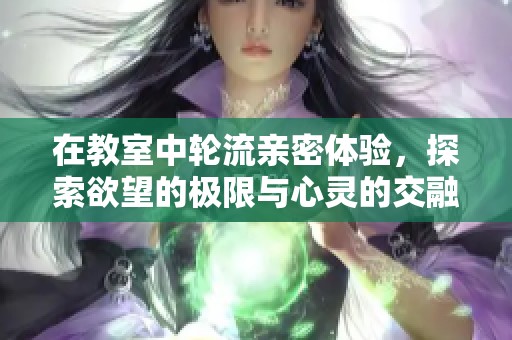 在教室中轮流亲密体验，探索欲望的极限与心灵的交融