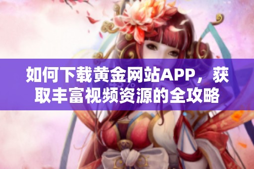 如何下载黄金网站APP，获取丰富视频资源的全攻略