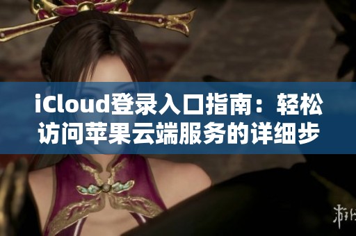 iCloud登录入口指南：轻松访问苹果云端服务的详细步骤