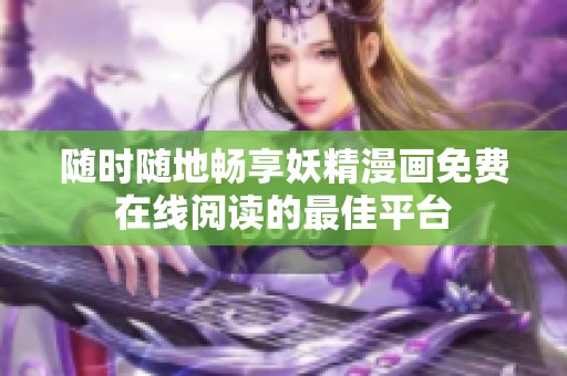 随时随地畅享妖精漫画免费在线阅读的最佳平台