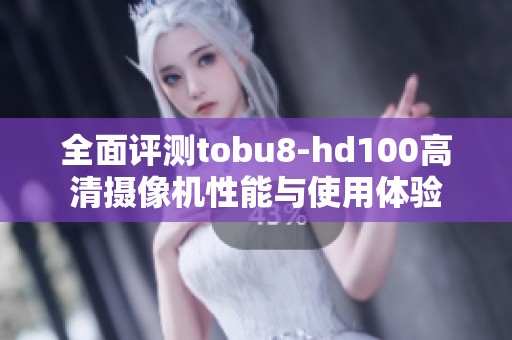 全面评测tobu8-hd100高清摄像机性能与使用体验