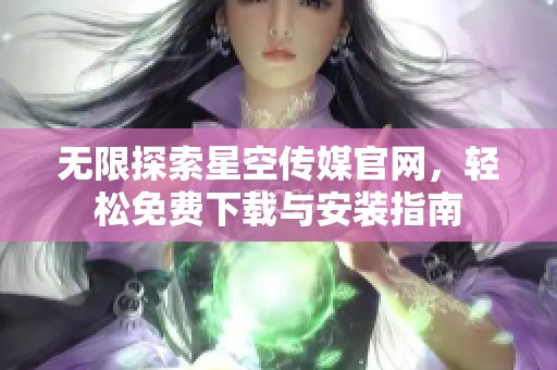 无限探索星空传媒官网，轻松免费下载与安装指南