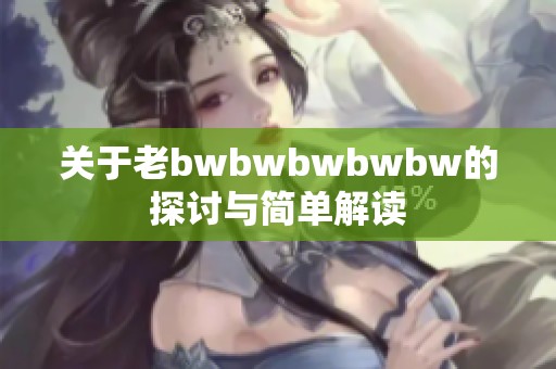 关于老bwbwbwbwbw的探讨与简单解读