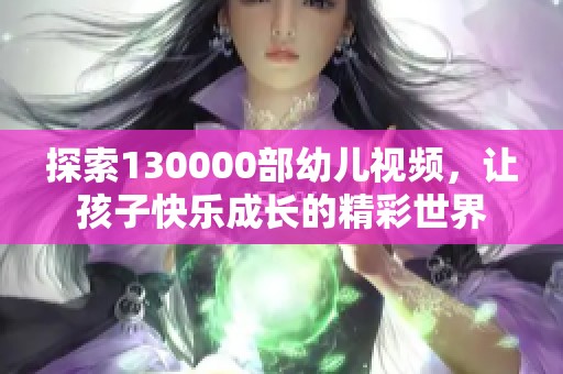 探索130000部幼儿视频，让孩子快乐成长的精彩世界