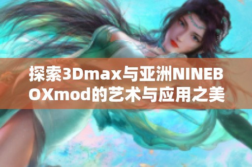 探索3Dmax与亚洲NINEBOXmod的艺术与应用之美