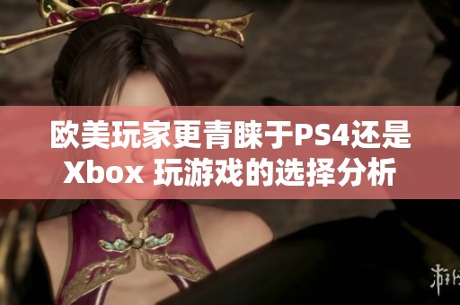 欧美玩家更青睐于PS4还是Xbox 玩游戏的选择分析