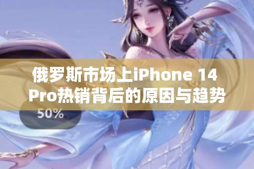 俄罗斯市场上iPhone 14 Pro热销背后的原因与趋势分析