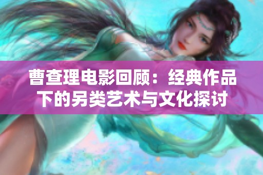 曹查理电影回顾：经典作品下的另类艺术与文化探讨