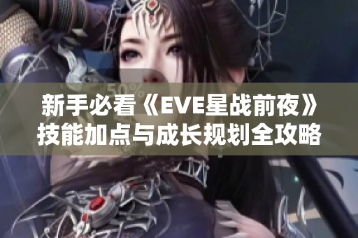 新手必看《EVE星战前夜》技能加点与成长规划全攻略