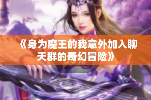 《身为魔王的我意外加入聊天群的奇幻冒险》