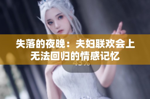 失落的夜晚：夫妇联欢会上无法回归的情感记忆