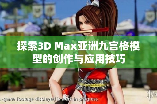 探索3D Max亚洲九宫格模型的创作与应用技巧