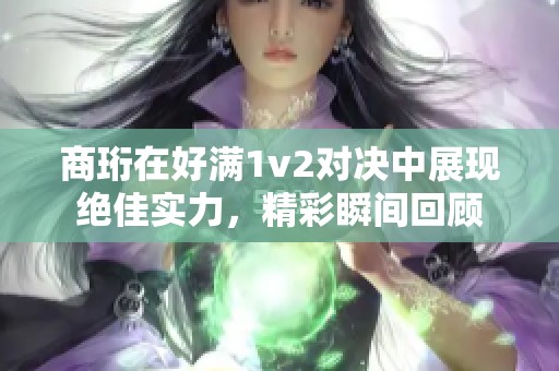 商珩在好满1v2对决中展现绝佳实力，精彩瞬间回顾