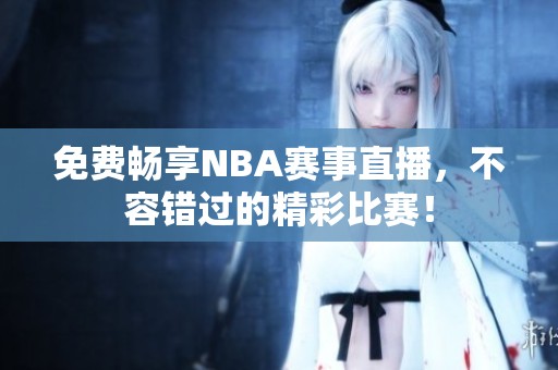 免费畅享NBA赛事直播，不容错过的精彩比赛！