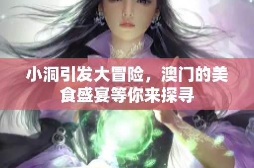 小洞引发大冒险，澳门的美食盛宴等你来探寻