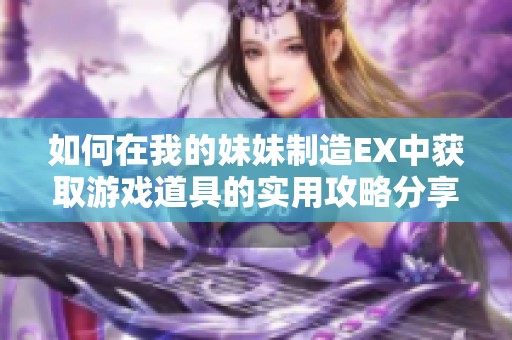 如何在我的妹妹制造EX中获取游戏道具的实用攻略分享