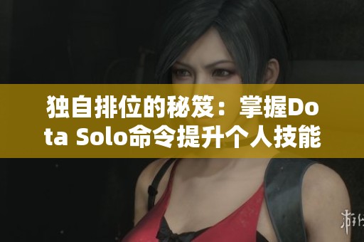 独自排位的秘笈：掌握Dota Solo命令提升个人技能