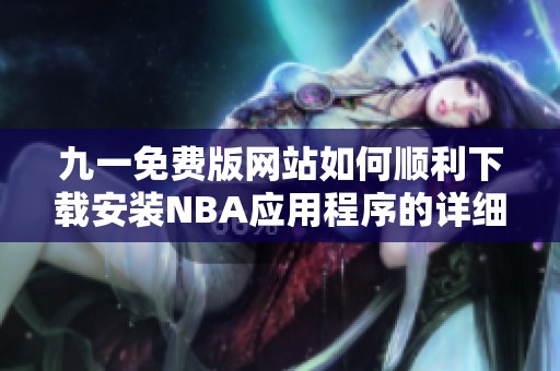 九一免费版网站如何顺利下载安装NBA应用程序的详细步骤