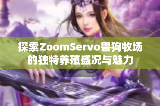 探索ZoomServo兽狗牧场的独特养殖盛况与魅力