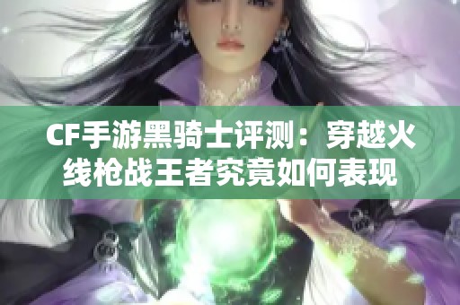 CF手游黑骑士评测：穿越火线枪战王者究竟如何表现