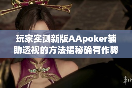 玩家实测新版AApoker辅助透视的方法揭秘确有作弊现象