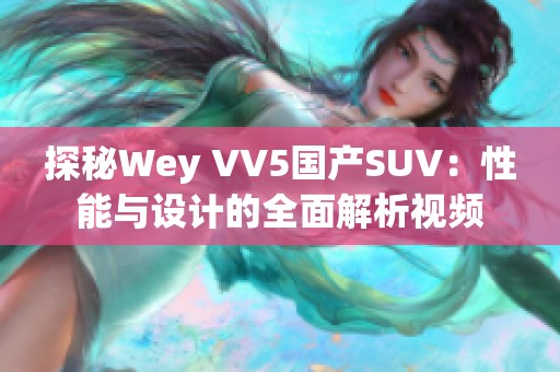 探秘Wey VV5国产SUV：性能与设计的全面解析视频