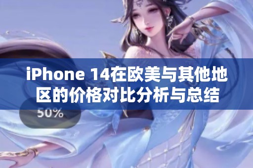 iPhone 14在欧美与其他地区的价格对比分析与总结