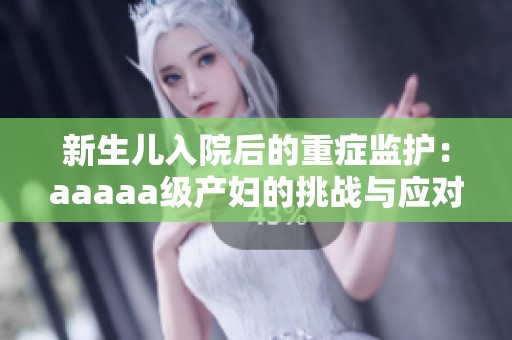 新生儿入院后的重症监护：aaaaa级产妇的挑战与应对