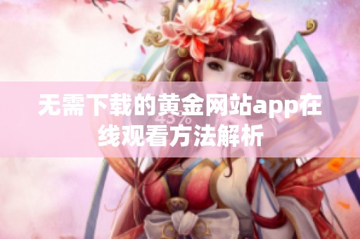 无需下载的黄金网站app在线观看方法解析