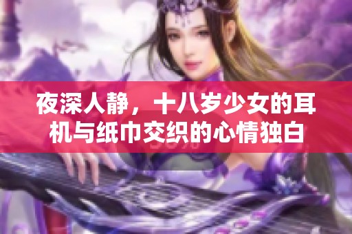 夜深人静，十八岁少女的耳机与纸巾交织的心情独白