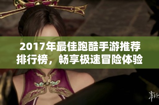 2017年最佳跑酷手游推荐排行榜，畅享极速冒险体验