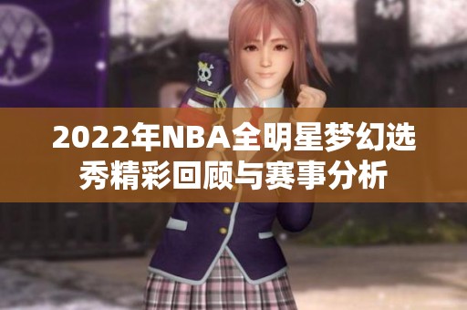 2022年NBA全明星梦幻选秀精彩回顾与赛事分析