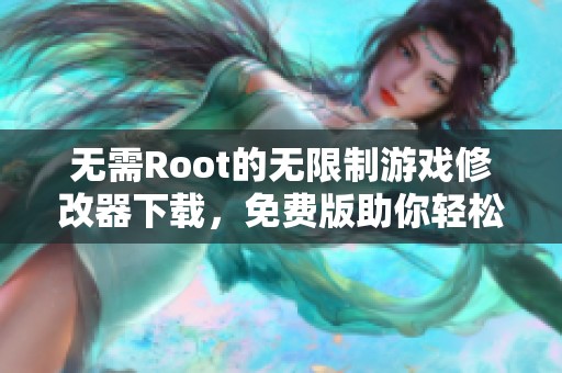 无需Root的无限制游戏修改器下载，免费版助你轻松修改游戏内容