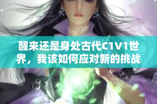 醒来还是身处古代C1V1世界，我该如何应对新的挑战