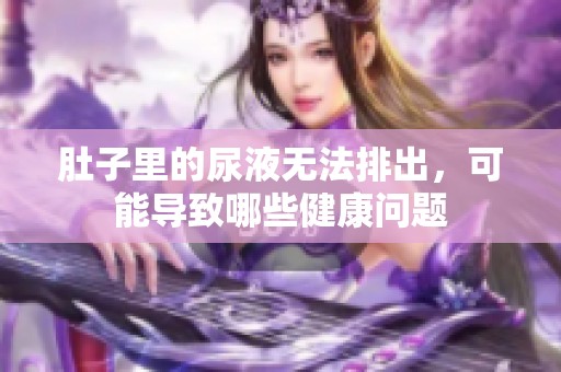 肚子里的尿液无法排出，可能导致哪些健康问题