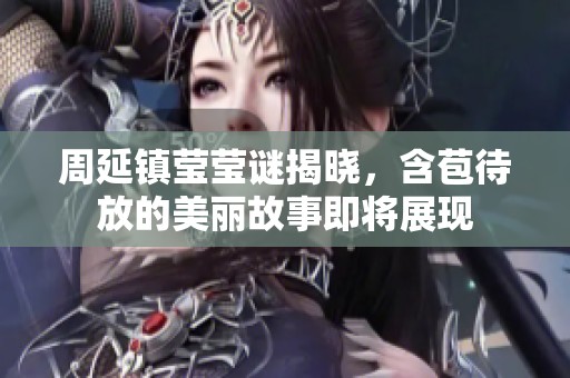 周延镇莹莹谜揭晓，含苞待放的美丽故事即将展现