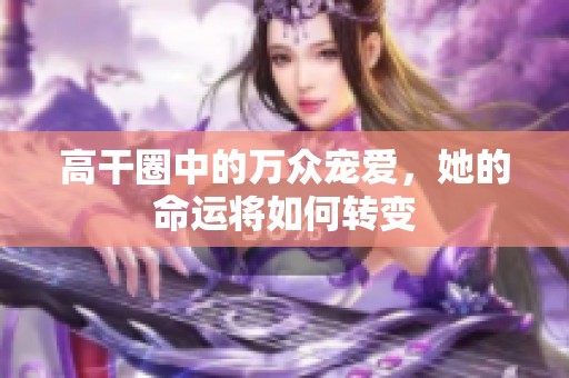 高干圈中的万众宠爱，她的命运将如何转变