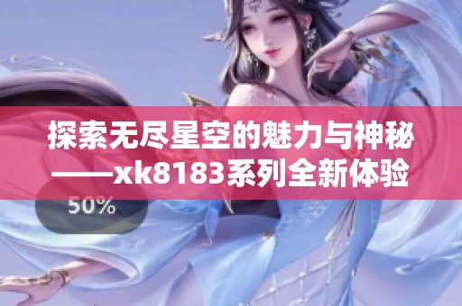 探索无尽星空的魅力与神秘——xk8183系列全新体验