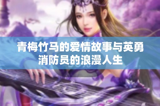 青梅竹马的爱情故事与英勇消防员的浪漫人生