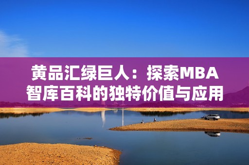 黄品汇绿巨人：探索MBA智库百科的独特价值与应用