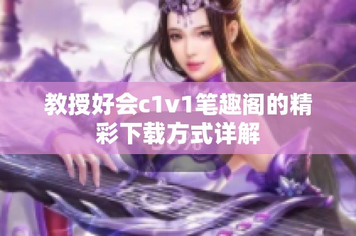 教授好会c1v1笔趣阁的精彩下载方式详解