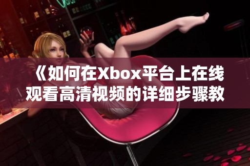 《如何在Xbox平台上在线观看高清视频的详细步骤教程》