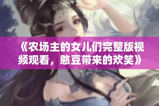 《农场主的女儿们完整版视频观看，憨豆带来的欢笑》