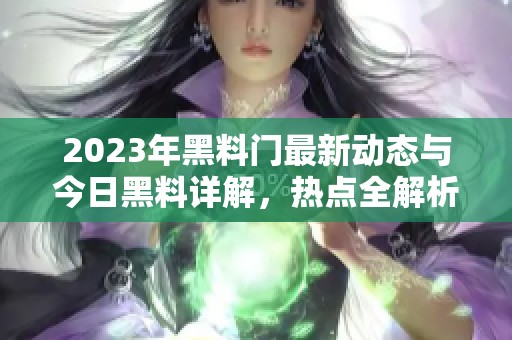 2023年黑料门最新动态与今日黑料详解，热点全解析