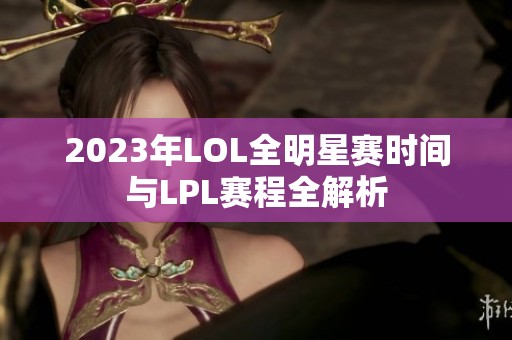 2023年LOL全明星赛时间与LPL赛程全解析