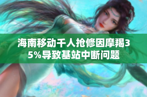 海南移动千人抢修因摩羯35%导致基站中断问题