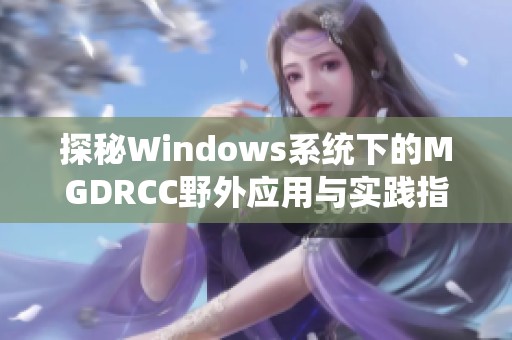 探秘Windows系统下的MGDRCC野外应用与实践指南