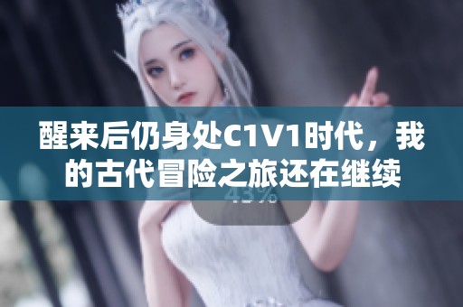 醒来后仍身处C1V1时代，我的古代冒险之旅还在继续