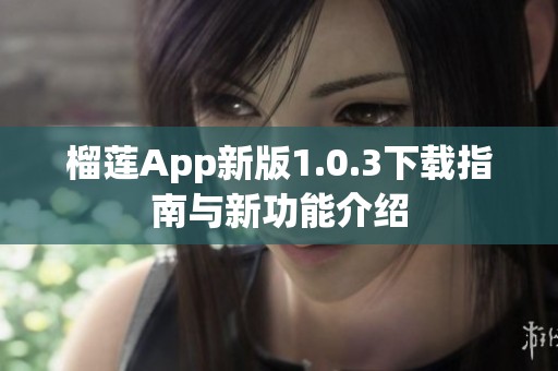 榴莲App新版1.0.3下载指南与新功能介绍